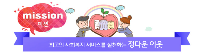 미션 - 최고의 사회복지서비스를 실천하는 정다운 이웃